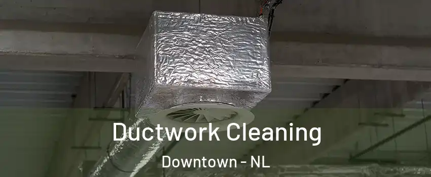  Ductwork Cleaning Downtown - NL