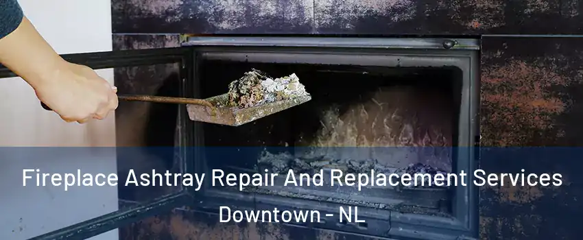  Fireplace Ashtray Repair And Replacement Services Downtown - NL