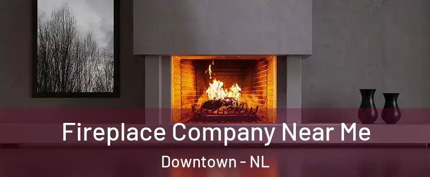  Fireplace Company Near Me Downtown - NL