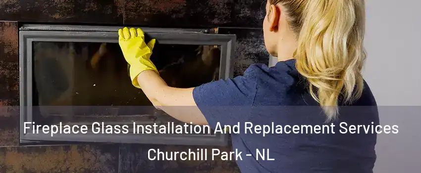  Fireplace Glass Installation And Replacement Services Churchill Park - NL