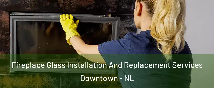  Fireplace Glass Installation And Replacement Services Downtown - NL