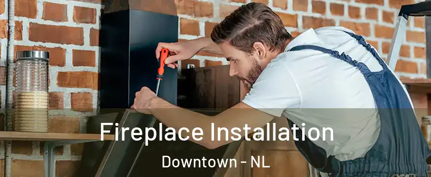  Fireplace Installation Downtown - NL