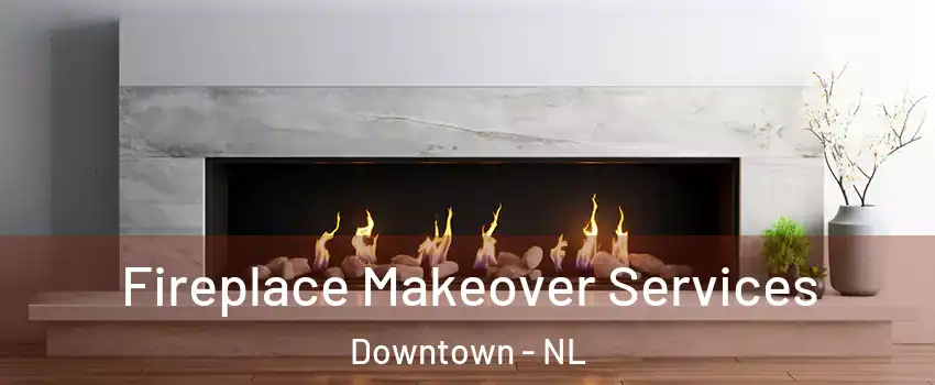 Fireplace Makeover Services Downtown - NL