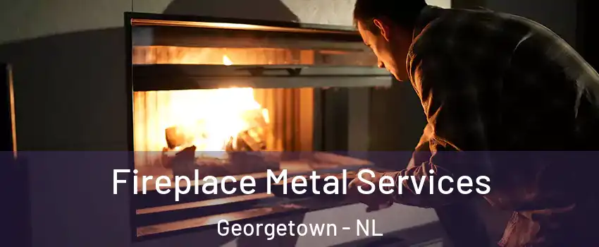Fireplace Metal Services Georgetown - NL