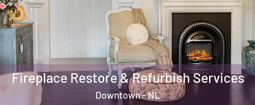 Fireplace Restore & Refurbish Services Downtown - NL