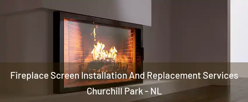 Fireplace Screen Installation And Replacement Services Churchill Park - NL
