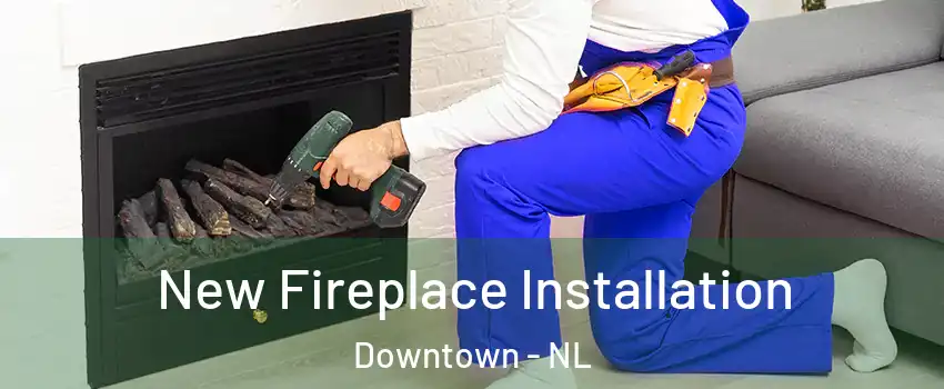 New Fireplace Installation Downtown - NL