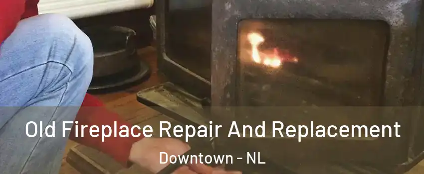  Old Fireplace Repair And Replacement Downtown - NL