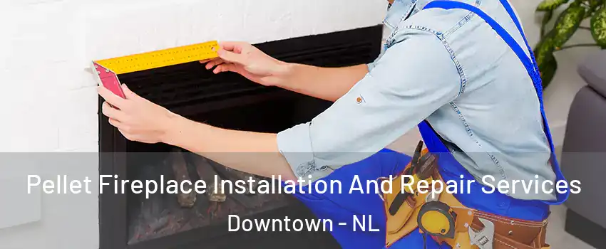  Pellet Fireplace Installation And Repair Services Downtown - NL