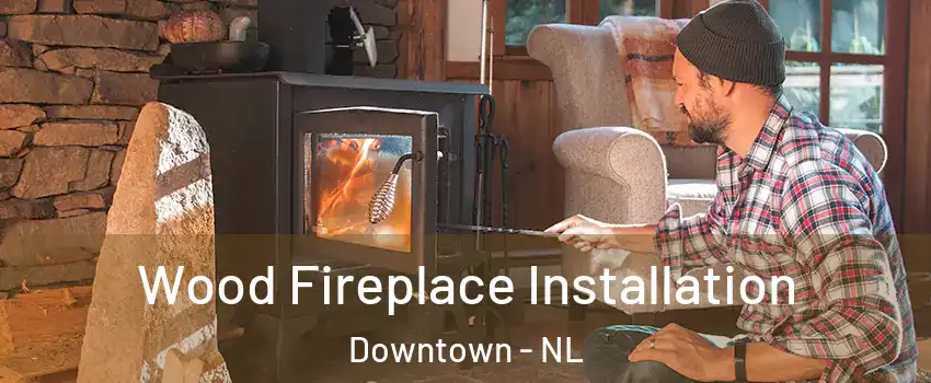  Wood Fireplace Installation Downtown - NL