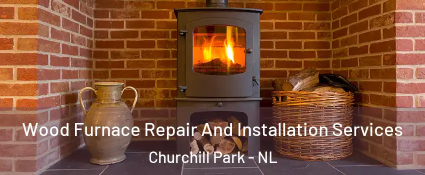  Wood Furnace Repair And Installation Services Churchill Park - NL