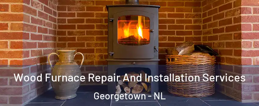  Wood Furnace Repair And Installation Services Georgetown - NL