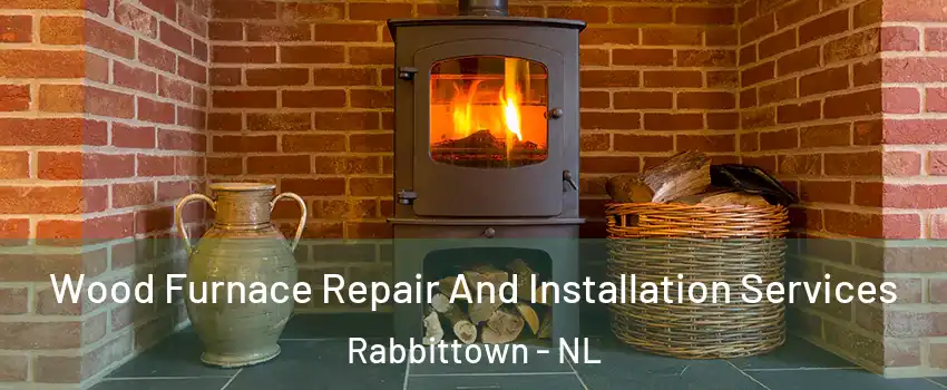  Wood Furnace Repair And Installation Services Rabbittown - NL